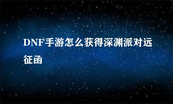DNF手游怎么获得深渊派对远征函