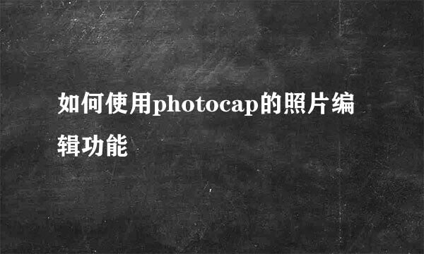 如何使用photocap的照片编辑功能