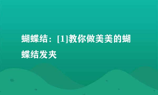 蝴蝶结：[1]教你做美美的蝴蝶结发夹