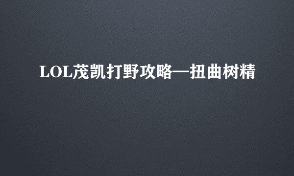 LOL茂凯打野攻略—扭曲树精