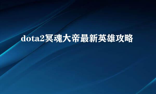 dota2冥魂大帝最新英雄攻略