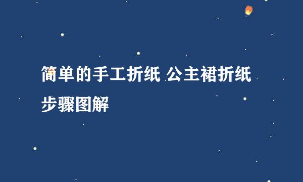 简单的手工折纸 公主裙折纸步骤图解