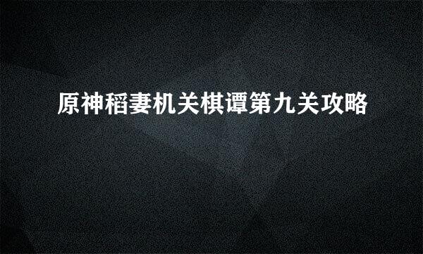 原神稻妻机关棋谭第九关攻略