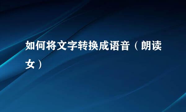 如何将文字转换成语音（朗读女）