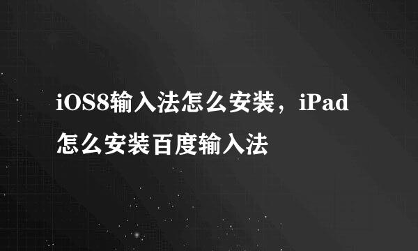 iOS8输入法怎么安装，iPad 怎么安装百度输入法
