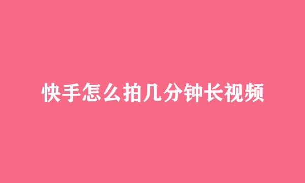 快手怎么拍几分钟长视频