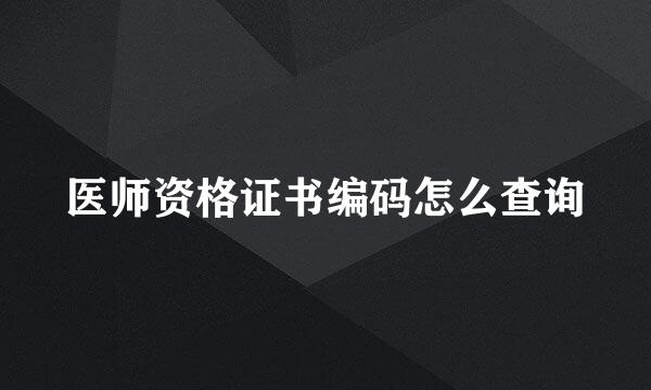 医师资格证书编码怎么查询