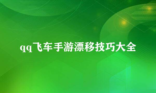 qq飞车手游漂移技巧大全