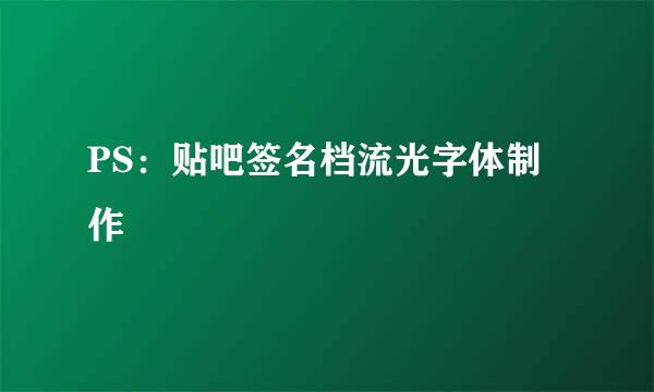 PS：贴吧签名档流光字体制作