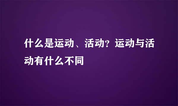 什么是运动、活动？运动与活动有什么不同