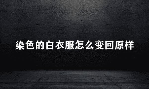染色的白衣服怎么变回原样