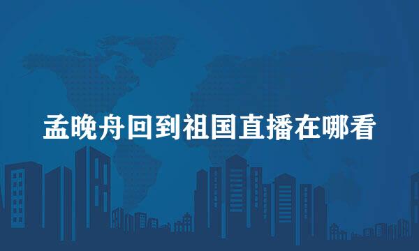 孟晚舟回到祖国直播在哪看
