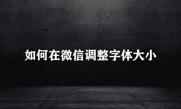 如何在微信调整字体大小