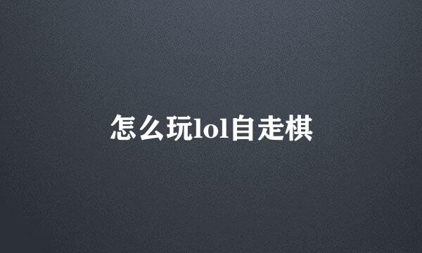 怎么玩lol自走棋