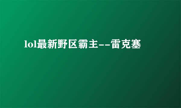 lol最新野区霸主--雷克塞