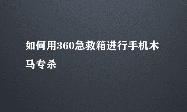 如何用360急救箱进行手机木马专杀