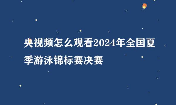 央视频怎么观看2024年全国夏季游泳锦标赛决赛