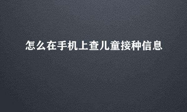 怎么在手机上查儿童接种信息