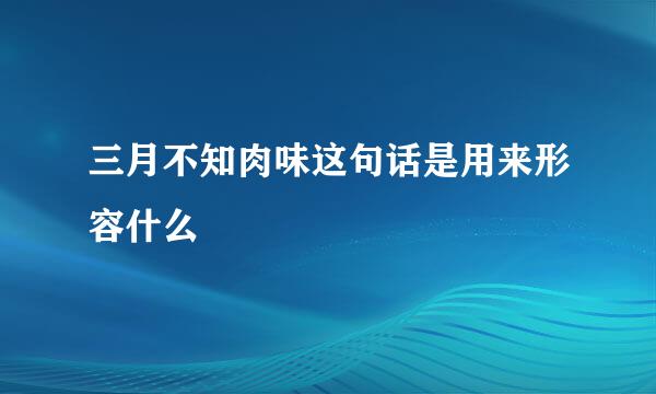 三月不知肉味这句话是用来形容什么