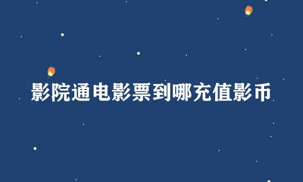 影院通电影票到哪充值影币