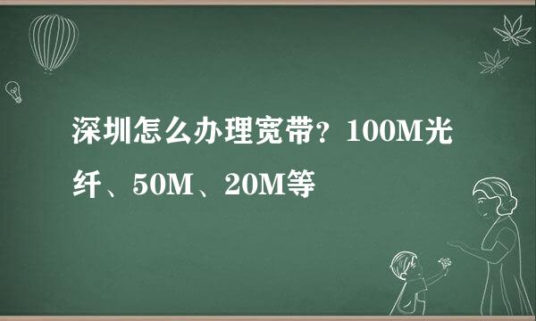 深圳怎么办理宽带？100M光纤、50M、20M等