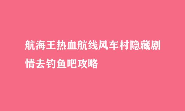 航海王热血航线风车村隐藏剧情去钓鱼吧攻略