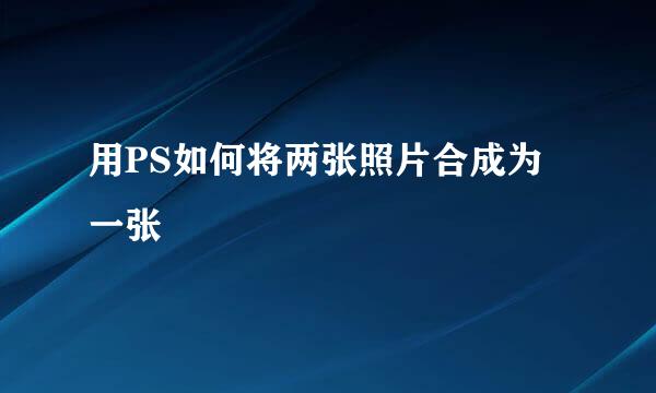 用PS如何将两张照片合成为一张