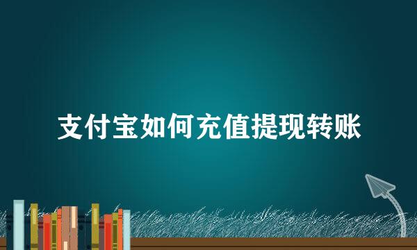 支付宝如何充值提现转账