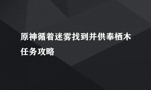原神循着迷雾找到并供奉栖木任务攻略