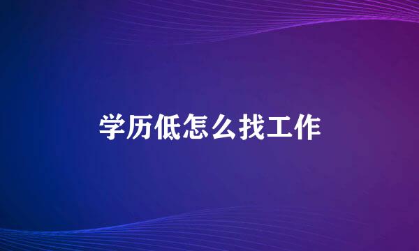 学历低怎么找工作