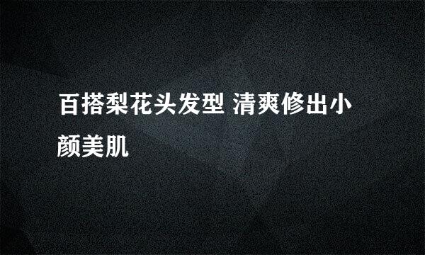 百搭梨花头发型 清爽修出小颜美肌
