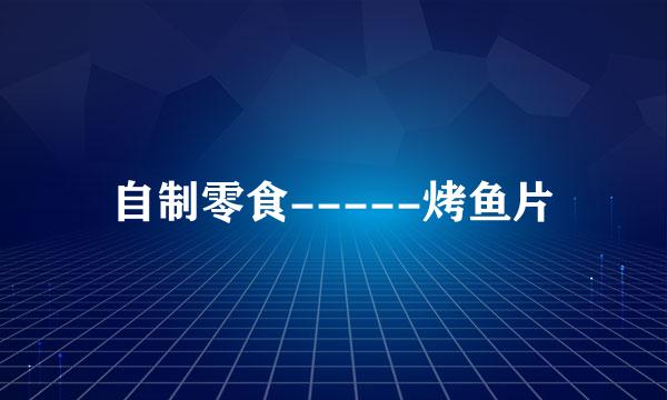 自制零食-----烤鱼片