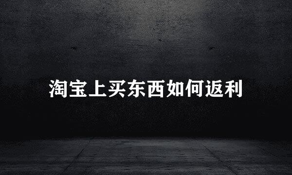 淘宝上买东西如何返利