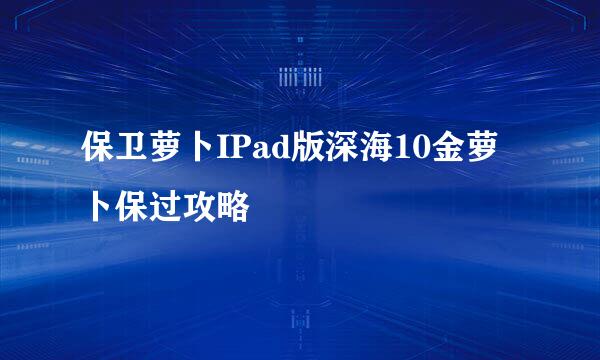 保卫萝卜IPad版深海10金萝卜保过攻略