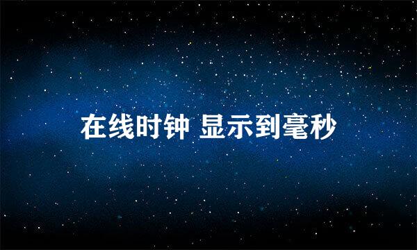 在线时钟 显示到毫秒