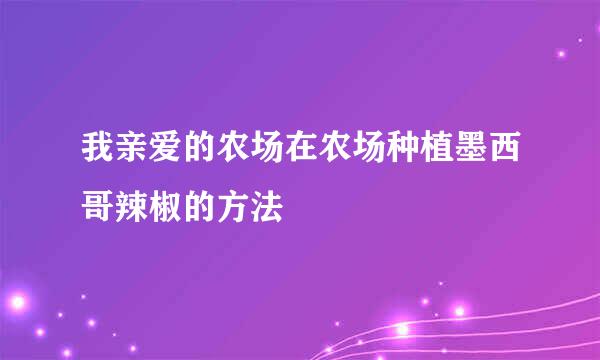我亲爱的农场在农场种植墨西哥辣椒的方法