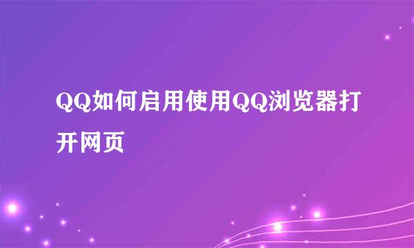 QQ如何启用使用QQ浏览器打开网页
