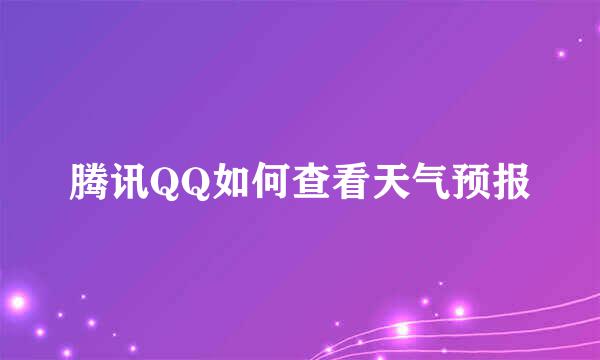 腾讯QQ如何查看天气预报