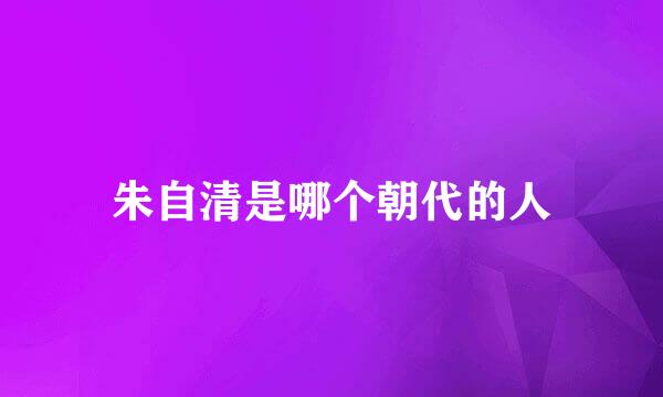 朱自清是哪个朝代的人