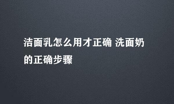 洁面乳怎么用才正确 洗面奶的正确步骤
