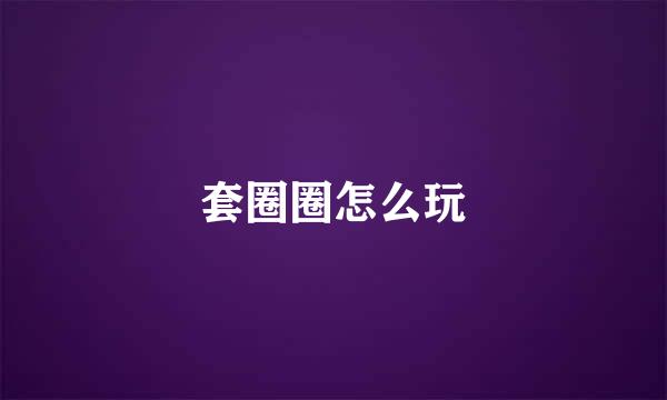 套圈圈怎么玩