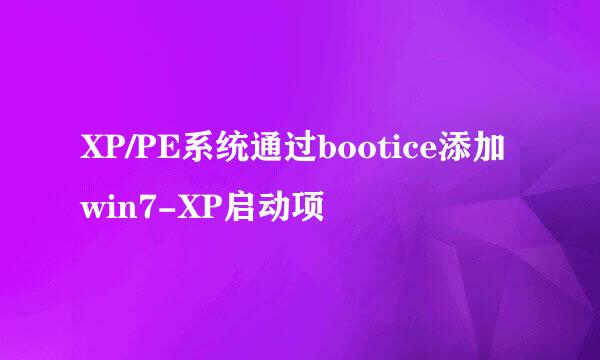 XP/PE系统通过bootice添加win7-XP启动项