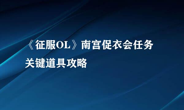 《征服OL》南宫促衣会任务关键道具攻略