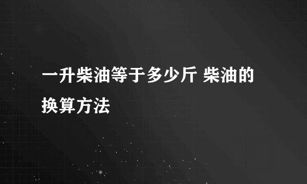 一升柴油等于多少斤 柴油的换算方法