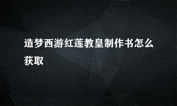 造梦西游红莲教皇制作书怎么获取
