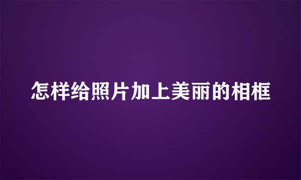 怎样给照片加上美丽的相框
