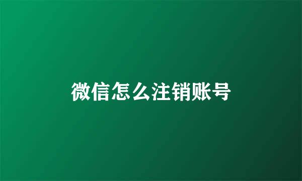 微信怎么注销账号