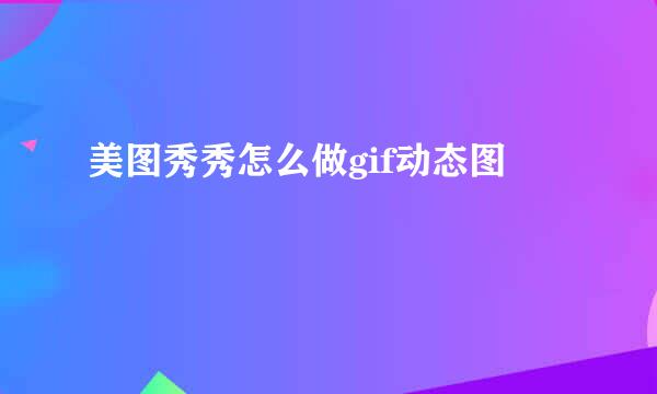 美图秀秀怎么做gif动态图