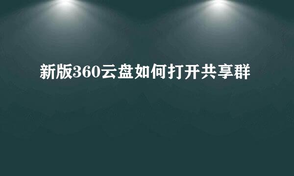 新版360云盘如何打开共享群