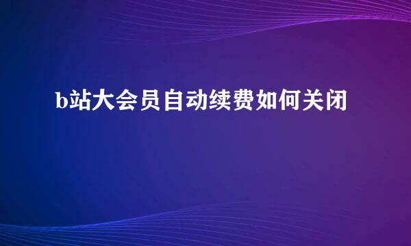 b站大会员自动续费如何关闭